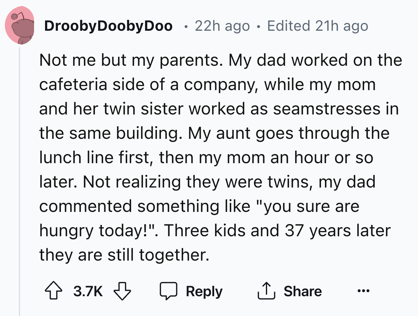 number - Drooby Dooby Doo . 22h ago Edited 21h ago Not me but my parents. My dad worked on the cafeteria side of a company, while my mom and her twin sister worked as seamstresses in the same building. My aunt goes through the lunch line first, then my mo